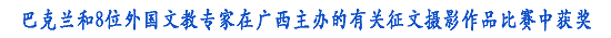（副题：巴克兰和8位外国文教专家在广西主办的有关征文摄影作品比赛中获奖）